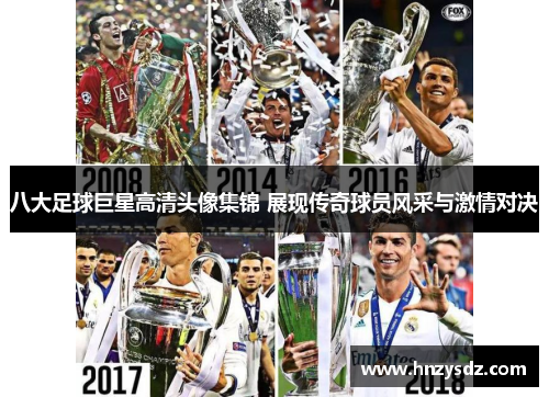 八大足球巨星高清头像集锦 展现传奇球员风采与激情对决
