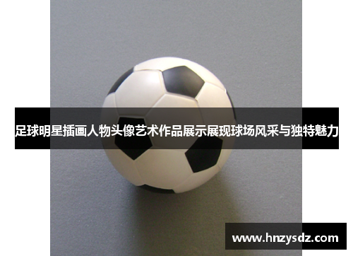 足球明星插画人物头像艺术作品展示展现球场风采与独特魅力