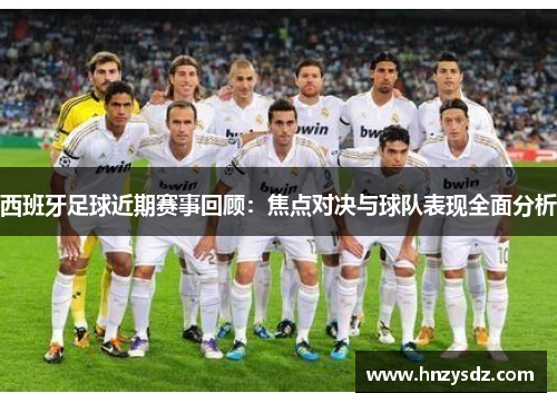 西班牙足球近期赛事回顾：焦点对决与球队表现全面分析