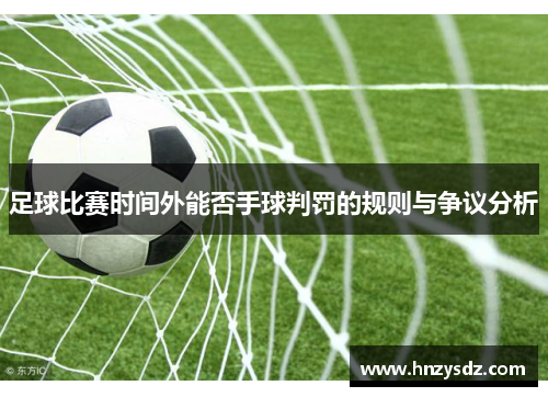 足球比赛时间外能否手球判罚的规则与争议分析
